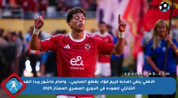 الأهلي ينفي إصابة كريم فؤاد بقطع الصليبي.. وإمام عاشور يبدأ العد التنازلي للعودة في الدوري المصري الممتاز 2025
